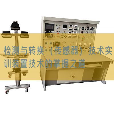 檢測與轉(zhuǎn)換（傳感器）技術(shù)實(shí)訓(xùn)裝置技術(shù)的掌握之道(圖1)