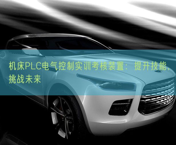 機(jī)床PLC電氣控制實(shí)訓(xùn)考核裝置：提升技能，挑戰(zhàn)未來(lái)(圖1)